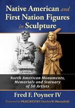 Native American and First Nation Figures in Sculpture: North American Monuments, Memorials and Statuary of 50 Artists