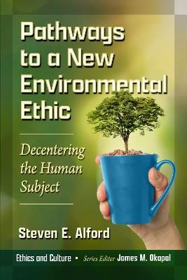 Pathways to a New Environmental Ethic: Decentering the Human Subject - Steven E. Alford - cover