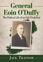 General Eoin O'Duffy: The Political Life of an Irish Firebrand