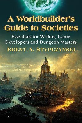 A Worldbuilder's Guide to Societies: Essentials for Writers, Game Developers and Dungeon Masters - Brent A. Stypczynski - cover