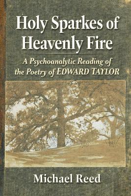 Holy Sparkes of Heavenly Fire: A Psychoanalytic Reading of the Poetry of Edward Taylor - Michael Reed - cover