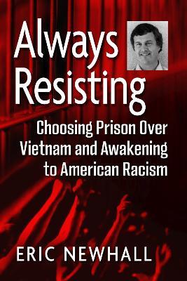 Always Resisting: Choosing Prison Over Vietnam and Awakening to American Racism - Eric Newhall - cover