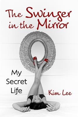 The Swinger in the Mirror: My Secret Life - Kim Lee - cover