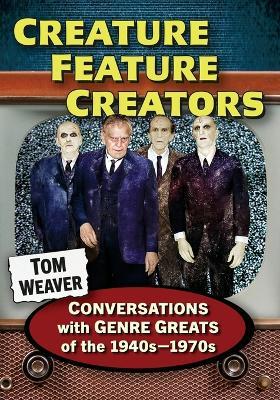 Creature Feature Creators: Conversations with Genre Greats of the 1940s-1970s - Tom Weaver - cover