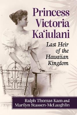 Princess Victoria Ka'iulani: Last Heir of the Hawaiian Kingdom - Ralph Thomas Kam,Marilyn Stassen-McLaughlin - cover