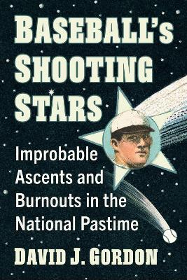 Baseball's Shooting Stars: Improbable Ascents and Burnouts in the National Pastime - David J Gordon - cover