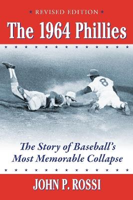 The 1964 Phillies: The Story of Baseball's Most Memorable Collapse, Revised Edition - John P. Rossi - cover