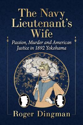 The Navy Lieutenant's Wife: Passion, Murder and American Justice in 1892 Yokohama - Roger Dingman - cover