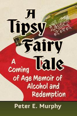 A Tipsy Fairy Tale: A Coming of Age Memoir of Alcohol and Redemption - Peter E Murphy - cover