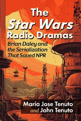 The Star Wars Radio Dramas: Brian Daley and the Serialization That Saved NPR - Maria Jose Tenuto,John Tenuto - cover