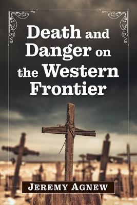 Death and Danger on the Western Frontier - Jeremy Agnew - cover