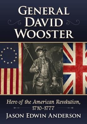 General David Wooster: Hero of the American Revolution, 1710-1777 - Jason Edwin Anderson - cover