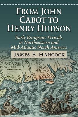 From John Cabot to Henry Hudson: Early European Arrivals in Northeastern and Mid-Atlantic North America - James F Hancock - cover