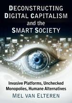 Deconstructing Digital Capitalism and the Smart Society: Invasive Platforms, Unchecked Monopolies, Humane Alternatives