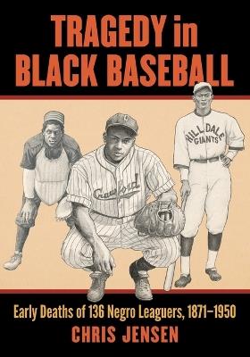 Tragedy in Black Baseball: Early Deaths of 136 Negro Leaguers, 1871-1950 - Chris Jensen - cover