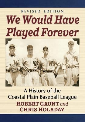 We Would Have Played Forever: A History of the Coastal Plain Baseball League, Revised Edition - Robert Gaunt,Chris Holaday - cover