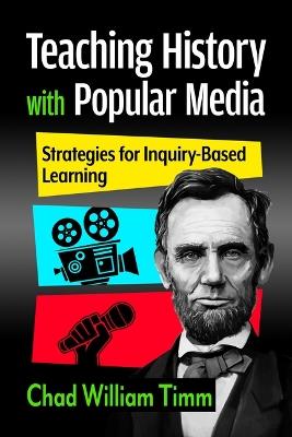 Teaching History with Popular Media: Strategies for Inquiry-Based Learning - Chad William Timm - cover