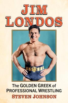 Jim Londos: The Golden Greek of Professional Wrestling - Steven Johnson - cover