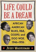 Life Could Be a Dream: African American Blues, R&b, Gospel and Doo Wop, 1946-1956