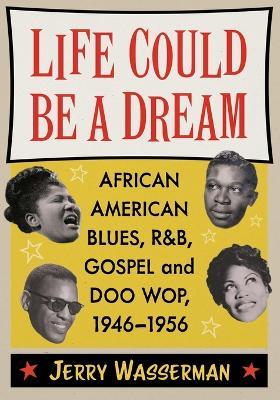 Life Could Be a Dream: African American Blues, R&b, Gospel and Doo Wop, 1946-1956 - Jerry Wasserman - cover
