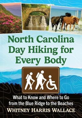 North Carolina Day Hiking for Every Body: What to Know and Where to Go from the Blue Ridge to the Beaches - Whitney Harris Wallace - cover