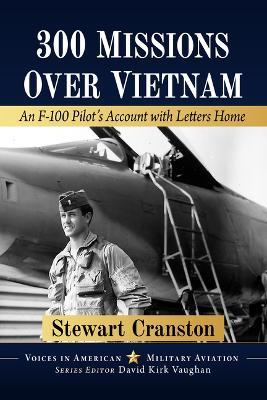 300 Missions Over Vietnam: An F-100 Pilot's Account with Letters Home - Stewart Cranston - cover