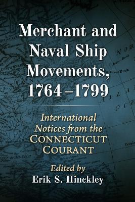 Merchant and Naval Ship Movements, 1764-1799: International Notices from the Connecticut Courant - Erik S Hinckley - cover