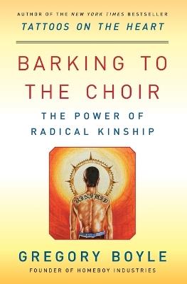 Barking to the Choir: The Power of Radical Kinship - Gregory Boyle - cover