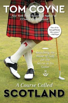 A Course Called Scotland: Searching the Home of Golf for the Secret to Its Game - Tom Coyne - cover