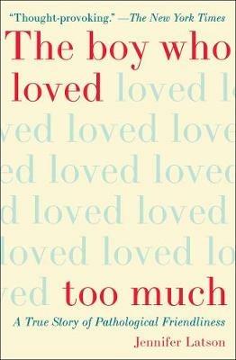 The Boy Who Loved Too Much: A True Story of Pathological Friendliness - Jennifer Latson - cover