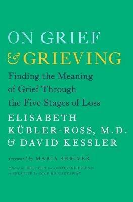 On Grief and Grieving: Finding the Meaning of Grief Through the Five Stages of Loss - Kubler-Ross,Kessler - cover