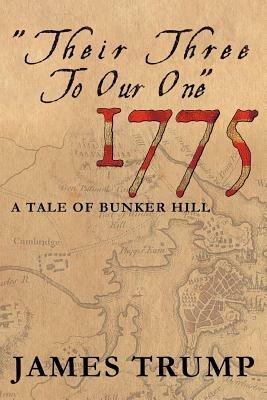 ''Their Three to Our One'' 1775: A Tale of Bunker Hill - James Trump - cover