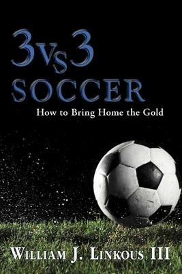 3 vs. 3 Soccer: How to Bring Home the Gold - William J Linkous - cover