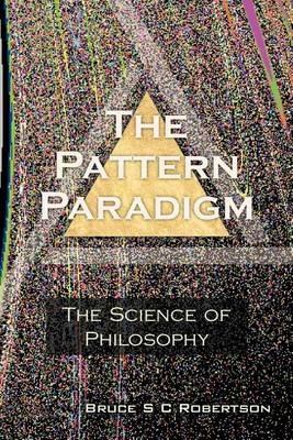 The Pattern Paradigm: The Science of Philosophy - Bruce S C Robertson - cover
