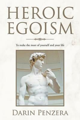 Heroic Egoism: To Make the Most of Yourself and Your Life - Darin Penzera - cover