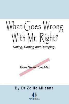 What Goes Wrong with Mr. Right?: Dating, Darting and Dumping: Mom Never Told Me - Zolile Mlisana - cover