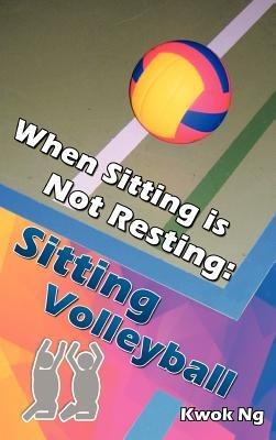 When Sitting Is Not Resting: Sitting Volleyball - Kwok Ng - cover