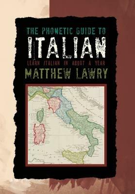 The Phonetic Guide to Italian: Learn Italian in about a Year - Matthew Lawry - cover