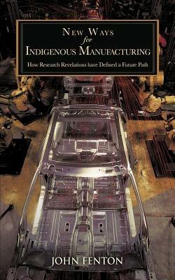 New Ways for Indigenous Manufacturing: How Research Revelations Have Defined a Future Path - John Fenton - cover