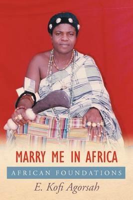 Marry Me in Africa: African Foundations - E Kofi Agorsah - cover