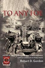 To Any Foe: History of the Ninety-Eighth Engineer (General Service) Regiment of African Americans in World War II
