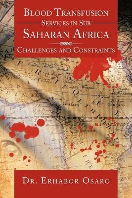 Blood Transfusion Services in Sub Saharan Africa: Challenges and Constraints - Erhabor Osaro,Erharbor Osaro - cover