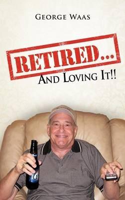 Retired... and Loving It!! - George Waas - cover