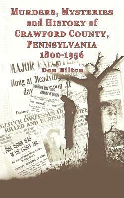 Murders, Mysteries and History of Crawford County, Pennsylvania 1800 - 1956 - Don Hilton - cover