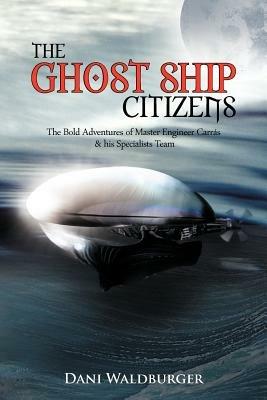 The Ghost Ship Citizens: The Bold Adventures of Master Engineer Carras & His Specialists Team - Dani Waldburger - cover