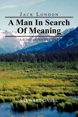 Jack London: A Man In Search Of Meaning: A Jungian Perspective - Stewart Gabel - cover