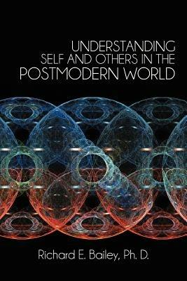 Understanding Self and Others in the Postmodern World - Richard E. Bailey Ph. D. - cover