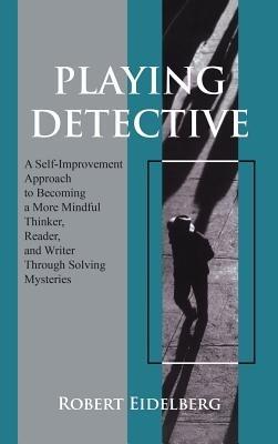 Playing Detective: A Self-Improvement Approach to Becoming a More Mindful Thinker, - Robert Eidelberg - cover