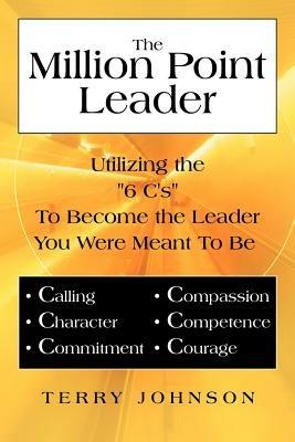 The Million Point Leader: Utilizing the "6 C's" To Become the Leader You Were Meant To Be - Terry Johnson - cover
