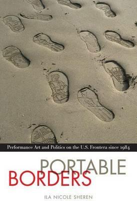 Portable Borders: Performance Art and Politics on the U.S. Frontera since 1984 - Ila Nicole Sheren - cover